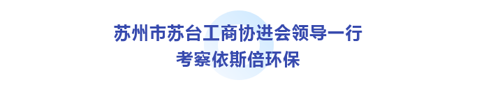 蘇州市蘇臺(tái)工商協(xié)進(jìn)會(huì)考察依斯倍環(huán)保_01